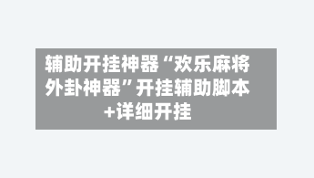 辅助开挂神器“欢乐麻将外卦神器”开挂辅助脚本+详细开挂