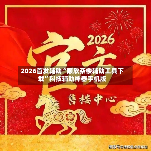 2026首发辅助“顺欣茶楼辅助工具下载”科技辅助神器手机版-第2张图片
