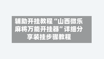 辅助开挂教程“山西微乐麻将万能开挂器	”详细分享装挂步骤教程-第2张图片