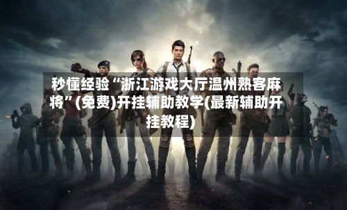 秒懂经验“浙江游戏大厅温州熟客麻将	”(免费)开挂辅助教学(最新辅助开挂教程)-第2张图片