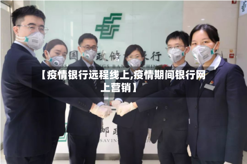 【疫情银行远程线上,疫情期间银行网上营销】