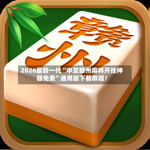 2026最新一代“中至赣州麻将开挂神器免费”通用版下载教程！-第2张图片