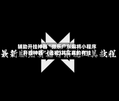 辅助开挂神器“微乐广东麻将小程序开挂神器”(透视)其实真的有挂-第2张图片