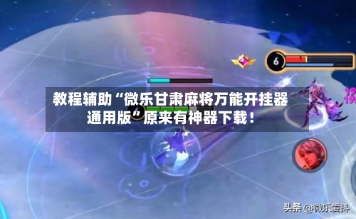 教程辅助“微乐甘肃麻将万能开挂器通用版”原来有神器下载！