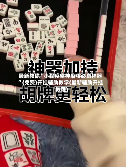 最新教你“小程序雀神麻将必赢神器”(免费)开挂辅助教学(最新辅助开挂教程)-第2张图片