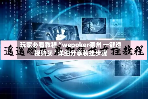 玩家必看教程“wepoker德州 一键透视购买”详细分享装挂步骤-第2张图片