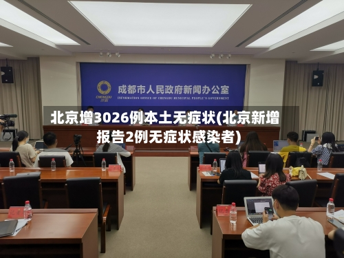 北京增3026例本土无症状(北京新增报告2例无症状感染者)