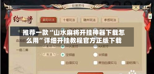 推荐一款“山水麻将开挂神器下载怎么用	”详细开挂教程官方正版下载-第2张图片