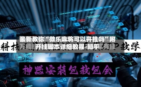 最新教你“微乐麻将可以开挂吗	”附开挂脚本详细教程-知乎-第2张图片