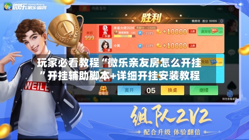 玩家必看教程“微乐亲友房怎么开挂”开挂辅助脚本+详细开挂安装教程-第2张图片