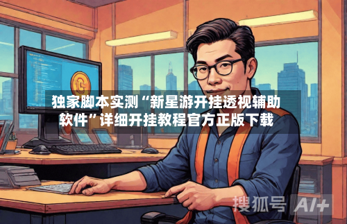 独家脚本实测“新星游开挂透视辅助软件”详细开挂教程官方正版下载-第2张图片