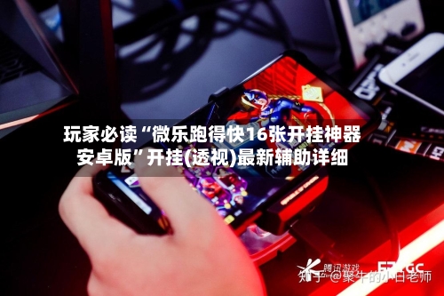 玩家必读“微乐跑得快16张开挂神器安卓版”开挂(透视)最新辅助详细-第2张图片