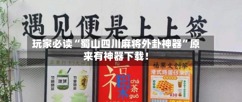 玩家必读“蜀山四川麻将外卦神器	”原来有神器下载！-第2张图片