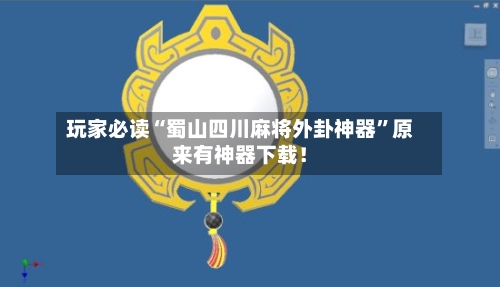 玩家必读“蜀山四川麻将外卦神器”原来有神器下载！-第3张图片