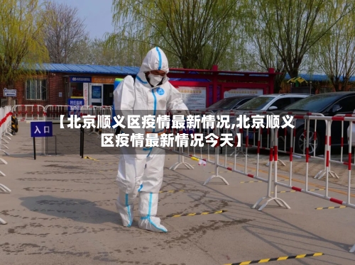 【北京顺义区疫情最新情况,北京顺义区疫情最新情况今天】-第3张图片