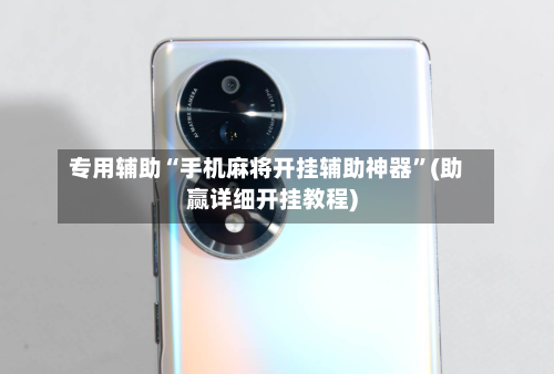 专用辅助“手机麻将开挂辅助神器	”(助赢详细开挂教程)-第2张图片