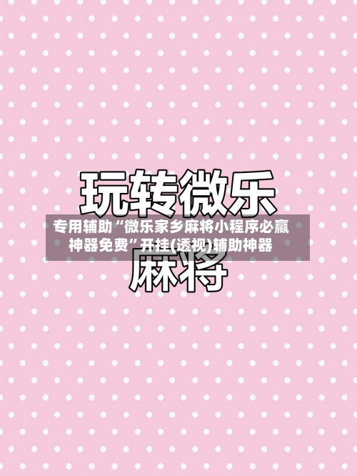 专用辅助“微乐家乡麻将小程序必赢神器免费”开挂(透视)辅助神器-第3张图片