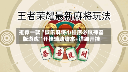 推荐一款“微乐麻将小程序必赢神器版游戏”开挂辅助脚本+详细开挂-第2张图片