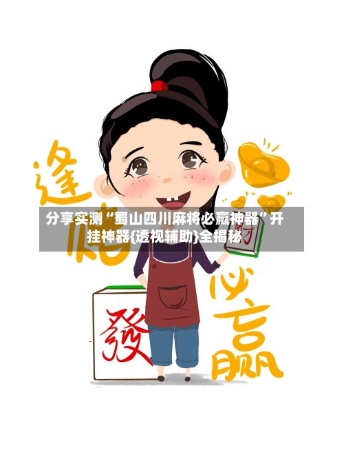 分享实测“蜀山四川麻将必赢神器”开挂神器{透视辅助}全揭秘-第2张图片