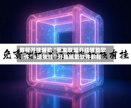 教程开挂辅助“聚友联盟开挂辅助软件	”+透视挂”开挂辅助软件教程-第2张图片