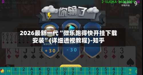 2026最新一代“微乐跑得快开挂下载安装”(详细透视教程)-知乎-第3张图片