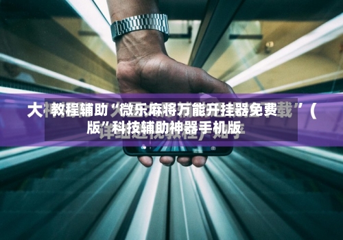 教程辅助“微乐麻将万能开挂器免费版”科技辅助神器手机版