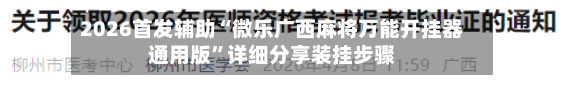 2026首发辅助“微乐广西麻将万能开挂器通用版	”详细分享装挂步骤-第2张图片