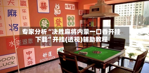 专家分析“决胜麻将内蒙一口香开挂下载”开挂(透视)辅助教程-第3张图片