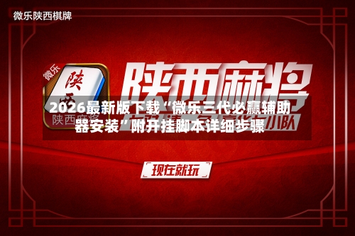 2026最新版下载“微乐三代必赢辅助器安装”附开挂脚本详细步骤-第3张图片