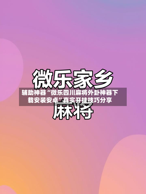 辅助神器“微乐四川麻将外卦神器下载安装安卓	”真实开挂技巧分享-第3张图片