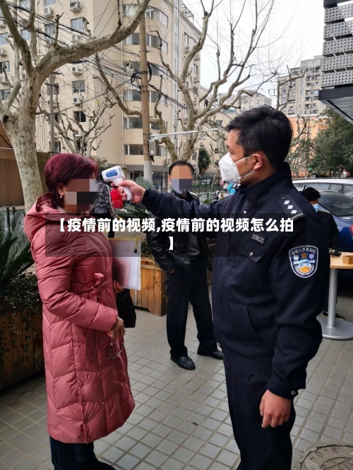 【疫情前的视频,疫情前的视频怎么拍】