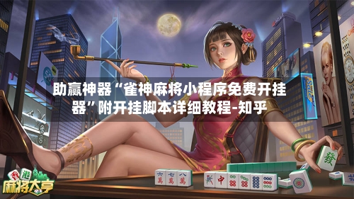 助赢神器“雀神麻将小程序免费开挂器”附开挂脚本详细教程-知乎-第2张图片