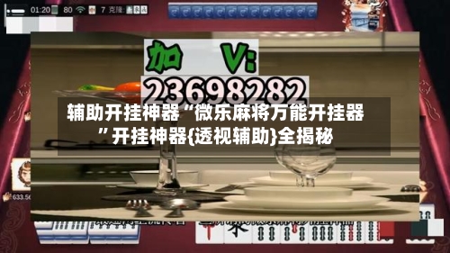 辅助开挂神器“微乐麻将万能开挂器”开挂神器{透视辅助}全揭秘-第3张图片