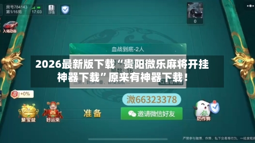 2026最新版下载“贵阳微乐麻将开挂神器下载	”原来有神器下载！-第2张图片