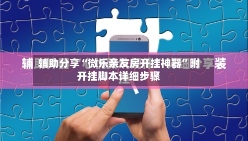 辅助分享“微乐亲友房开挂神器”附开挂脚本详细步骤-第2张图片