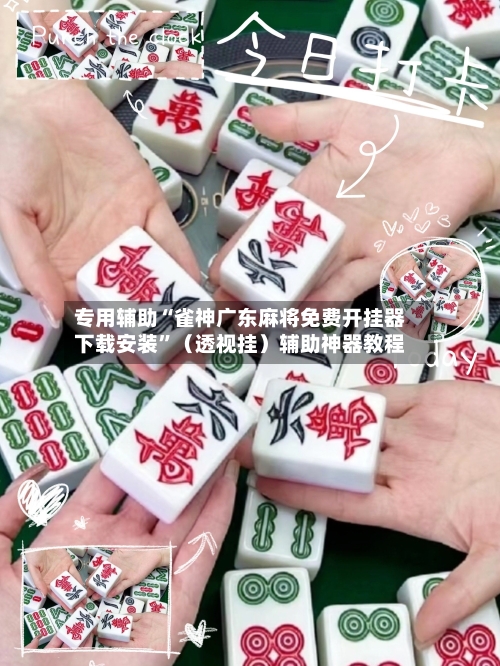 专用辅助“雀神广东麻将免费开挂器下载安装”（透视挂）辅助神器教程-第3张图片