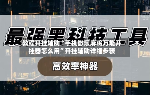 教程开挂辅助“手机微乐麻将万能开挂器怎么用”开挂辅助详细步骤-第2张图片