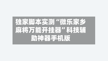 独家脚本实测“微乐家乡麻将万能开挂器	”科技辅助神器手机版-第2张图片