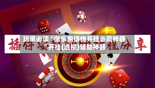 玩家必读“微乐跑得快开挂必赢神器”开挂(透视)辅助神器