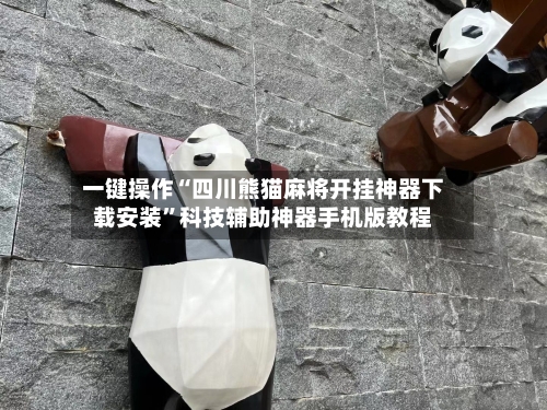 一键操作“四川熊猫麻将开挂神器下载安装”科技辅助神器手机版教程-第3张图片