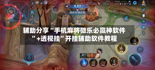 辅助分享“手机麻将微乐必赢神软件”+透视挂”开挂辅助软件教程