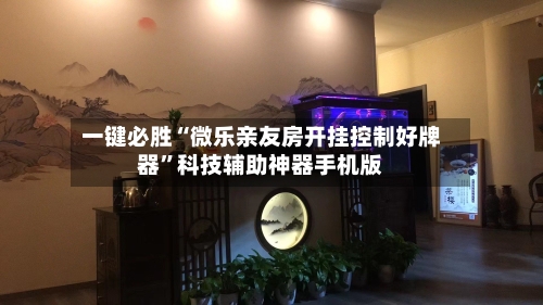 一键必胜“微乐亲友房开挂控制好牌器”科技辅助神器手机版-第2张图片