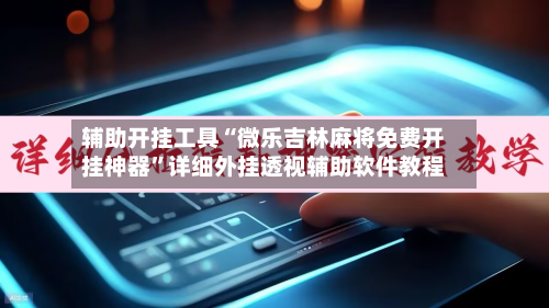 辅助开挂工具“微乐吉林麻将免费开挂神器”详细外挂透视辅助软件教程-第2张图片