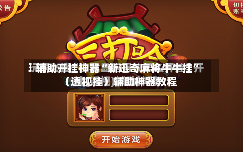 辅助开挂神器“新迅奇麻将牛牛挂”（透视挂）辅助神器教程