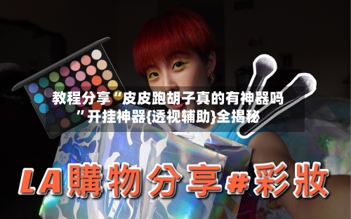 教程分享“皮皮跑胡子真的有神器吗”开挂神器{透视辅助}全揭秘-第2张图片