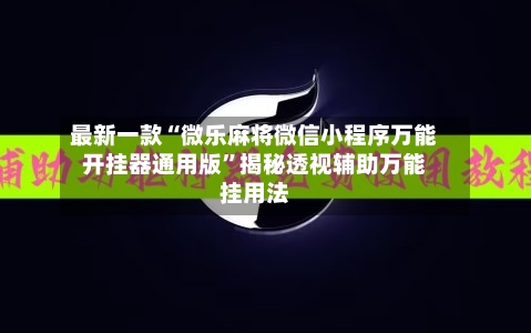 最新一款“微乐麻将微信小程序万能开挂器通用版	”揭秘透视辅助万能挂用法-第2张图片