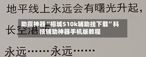 助赢神器“榕城510k辅助挂下载”科技辅助神器手机版教程-第2张图片