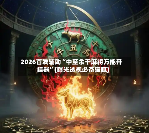 2026首发辅助“中至余干麻将万能开挂器”(曝光透视必备猫腻)-第2张图片