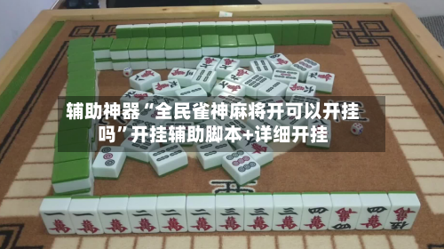 辅助神器“全民雀神麻将开可以开挂吗”开挂辅助脚本+详细开挂-第3张图片