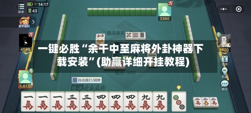 一键必胜“余干中至麻将外卦神器下载安装”(助赢详细开挂教程)-第3张图片